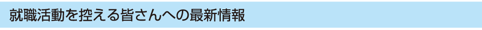 就職活動を控える皆さんへの最新情報